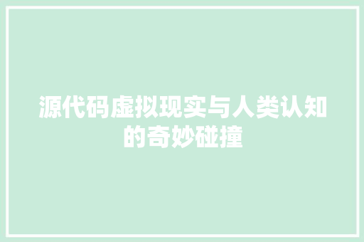 源代码虚拟现实与人类认知的奇妙碰撞