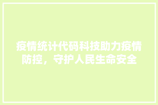 疫情统计代码科技助力疫情防控，守护人民生命安全