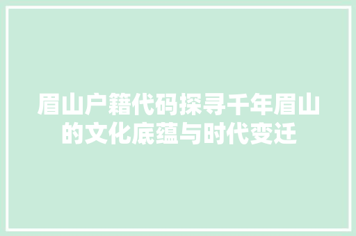 眉山户籍代码探寻千年眉山的文化底蕴与时代变迁