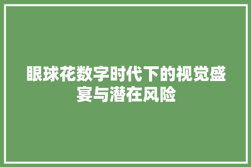眼球花数字时代下的视觉盛宴与潜在风险