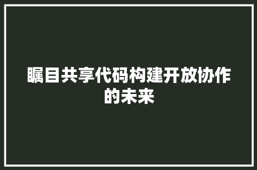 瞩目共享代码构建开放协作的未来