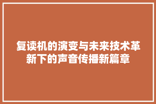 复读机的演变与未来技术革新下的声音传播新篇章