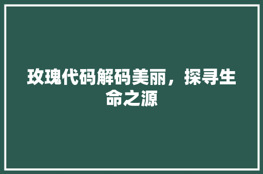 玫瑰代码解码美丽，探寻生命之源