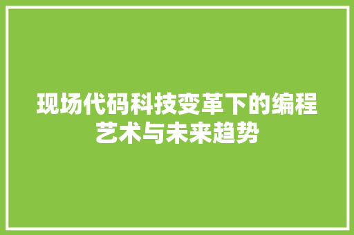 现场代码科技变革下的编程艺术与未来趋势