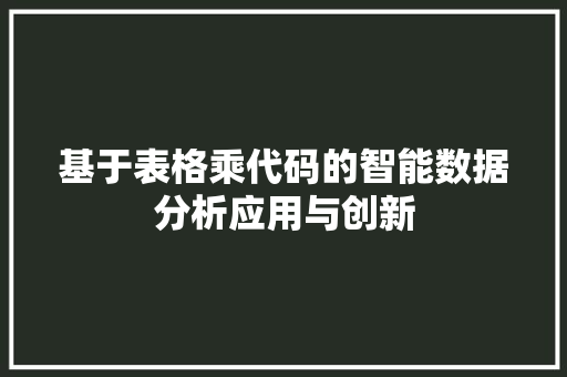 基于表格乘代码的智能数据分析应用与创新