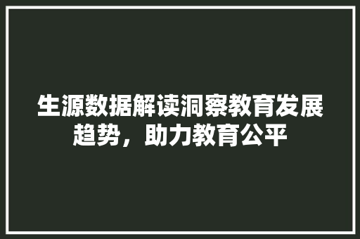 生源数据解读洞察教育发展趋势，助力教育公平