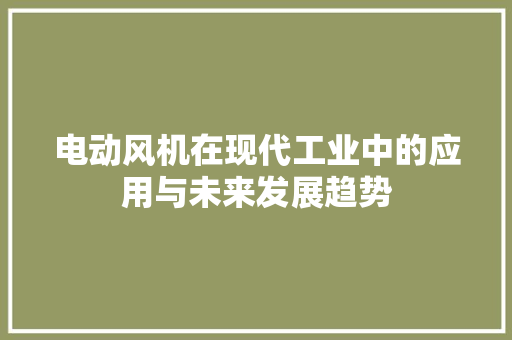 电动风机在现代工业中的应用与未来发展趋势
