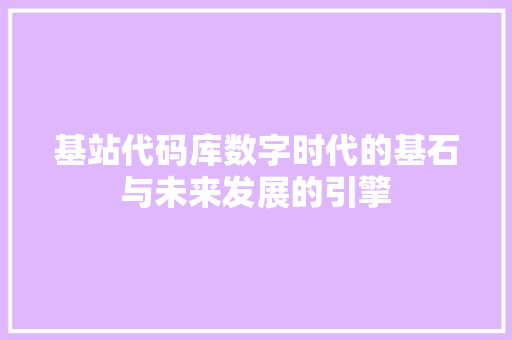 基站代码库数字时代的基石与未来发展的引擎