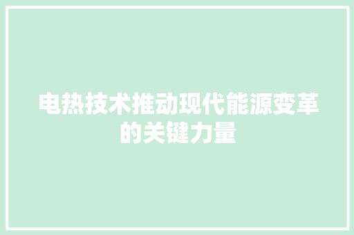 电热技术推动现代能源变革的关键力量  第1张