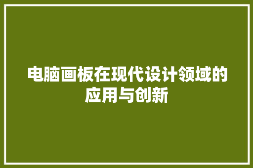 电脑画板在现代设计领域的应用与创新  第1张