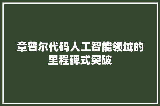 章普尔代码人工智能领域的里程碑式突破  第1张