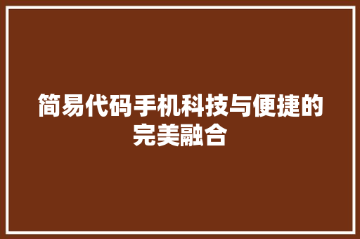 简易代码手机科技与便捷的完美融合  第1张