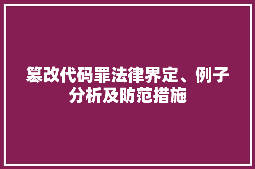 篡改代码罪法律界定、例子分析及防范措施