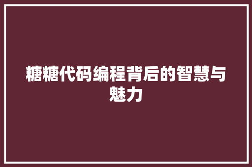糖糖代码编程背后的智慧与魅力