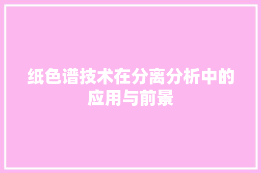 纸色谱技术在分离分析中的应用与前景  第1张