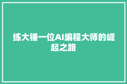 练大锤一位AI编程大师的崛起之路