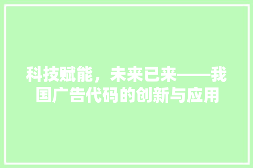 科技赋能，未来已来——我国广告代码的创新与应用