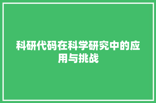 科研代码在科学研究中的应用与挑战