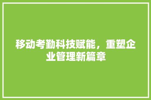 移动考勤科技赋能，重塑企业管理新篇章