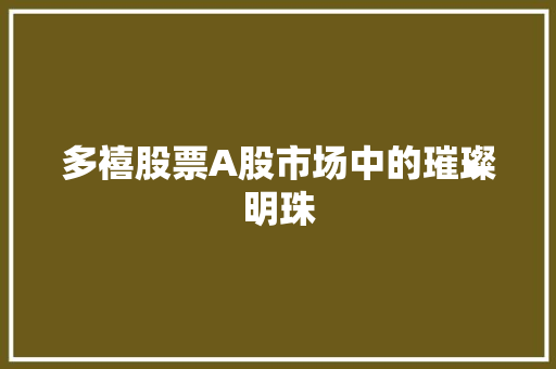 多禧股票A股市场中的璀璨明珠