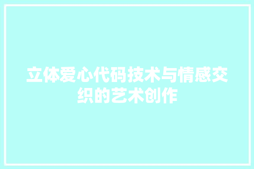 立体爱心代码技术与情感交织的艺术创作