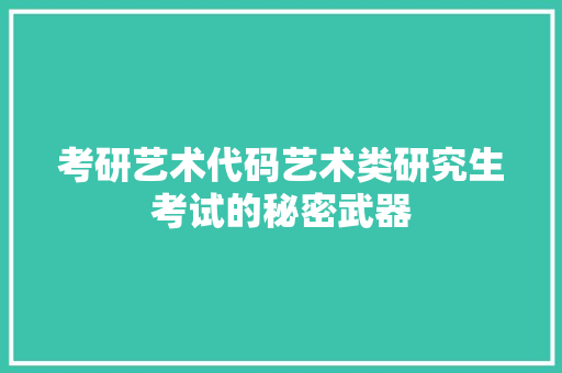 考研艺术代码艺术类研究生考试的秘密武器