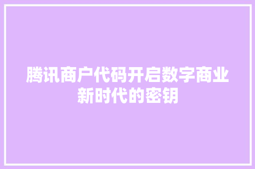 腾讯商户代码开启数字商业新时代的密钥