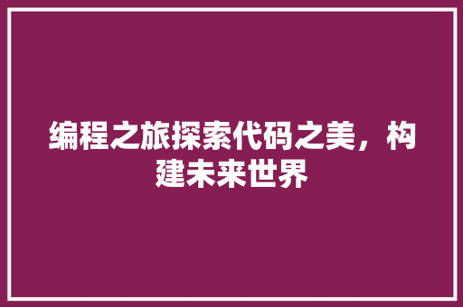 编程之旅探索代码之美，构建未来世界