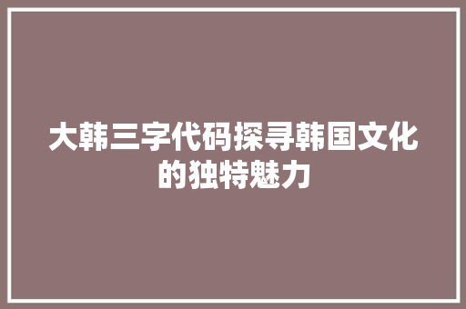 大韩三字代码探寻韩国文化的独特魅力