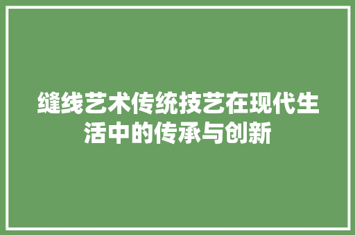缝线艺术传统技艺在现代生活中的传承与创新