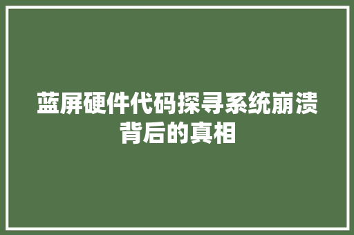 蓝屏硬件代码探寻系统崩溃背后的真相