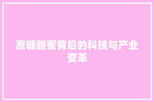 蔗糖甜蜜背后的科技与产业变革