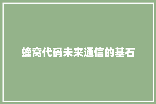 蜂窝代码未来通信的基石