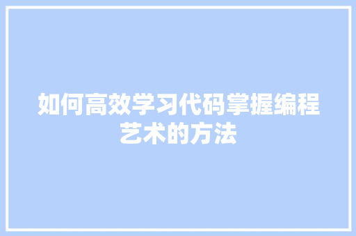 如何高效学习代码掌握编程艺术的方法  第1张