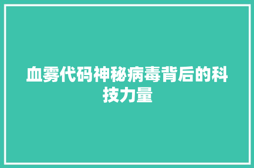 血雾代码神秘病毒背后的科技力量