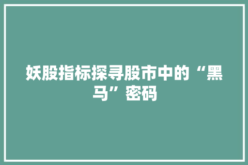 妖股指标探寻股市中的“黑马”密码