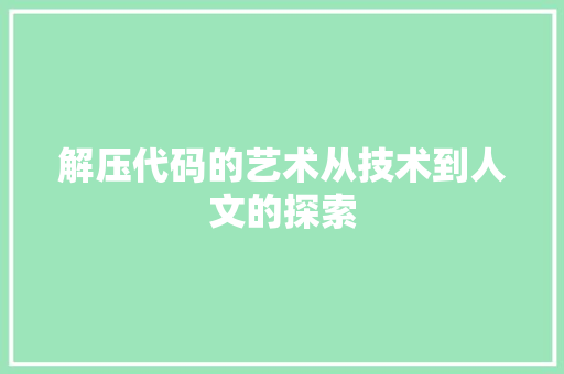 解压代码的艺术从技术到人文的探索