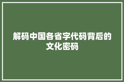 解码中国各省字代码背后的文化密码