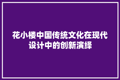 花小楼中国传统文化在现代设计中的创新演绎