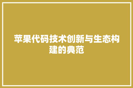 苹果代码技术创新与生态构建的典范