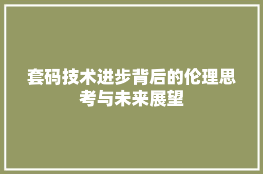 套码技术进步背后的伦理思考与未来展望