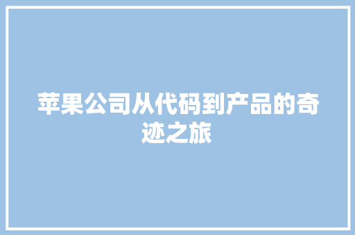 苹果公司从代码到产品的奇迹之旅