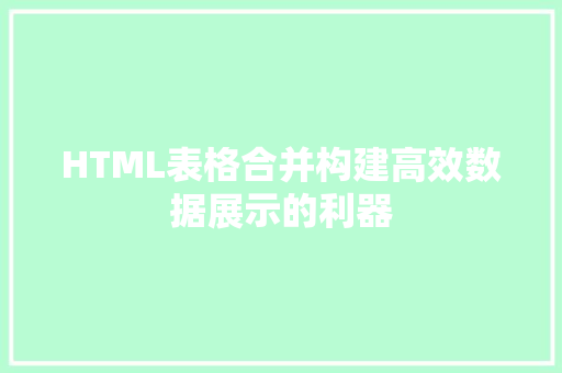 HTML表格合并构建高效数据展示的利器