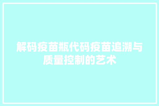 解码疫苗瓶代码疫苗追溯与质量控制的艺术