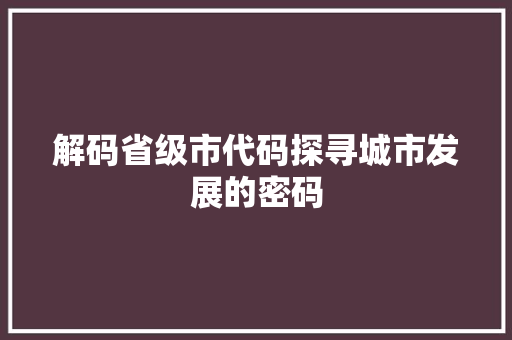 解码省级市代码探寻城市发展的密码