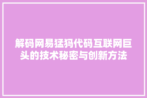 解码网易猛犸代码互联网巨头的技术秘密与创新方法  第1张