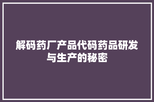 解码药厂产品代码药品研发与生产的秘密