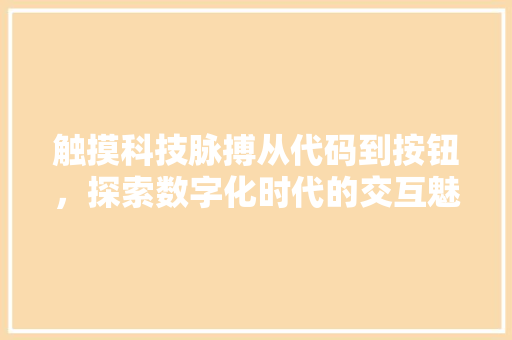 触摸科技脉搏从代码到按钮，探索数字化时代的交互魅力