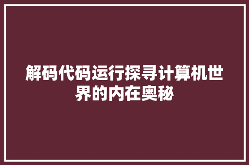 解码代码运行探寻计算机世界的内在奥秘