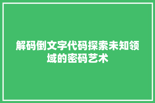 解码倒文字代码探索未知领域的密码艺术